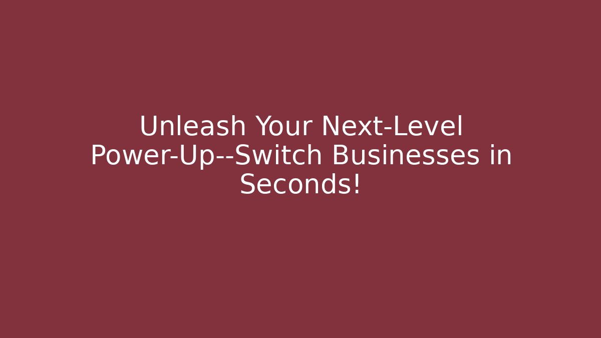 Unleash Your Next-Level Power-Up—Switch Businesses in Seconds!