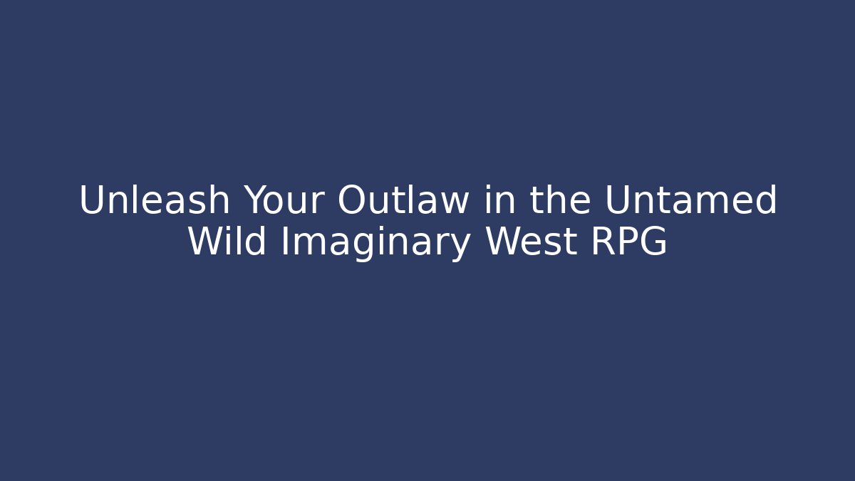 Unleash Your Outlaw in the Untamed Wild Imaginary West RPG