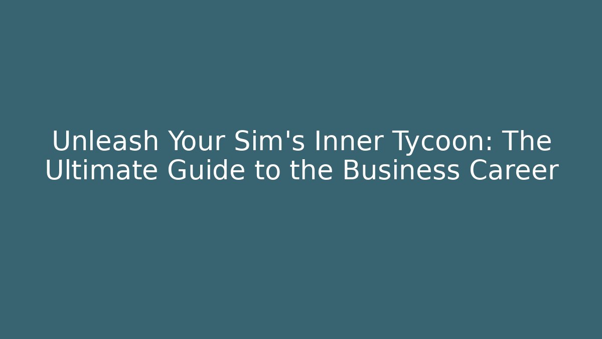Unleash Your Sim's Inner Tycoon: The Ultimate Guide to the Business Career