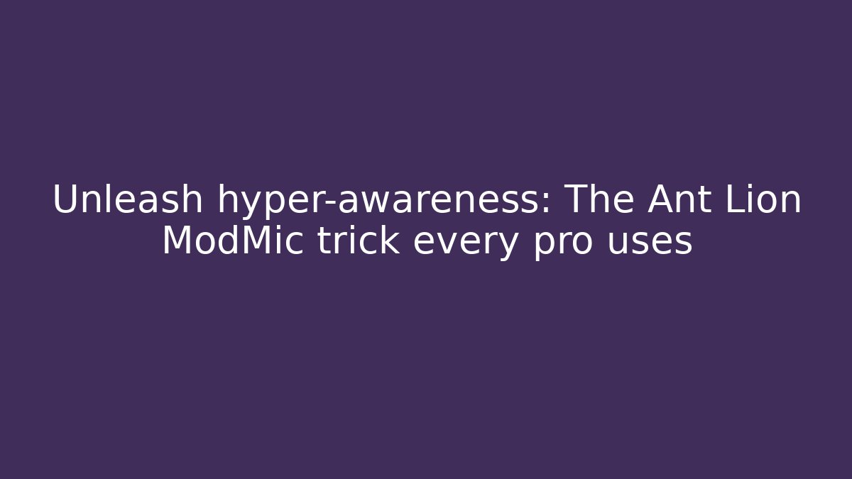 Unleash hyper-awareness: The Ant Lion ModMic trick every pro uses