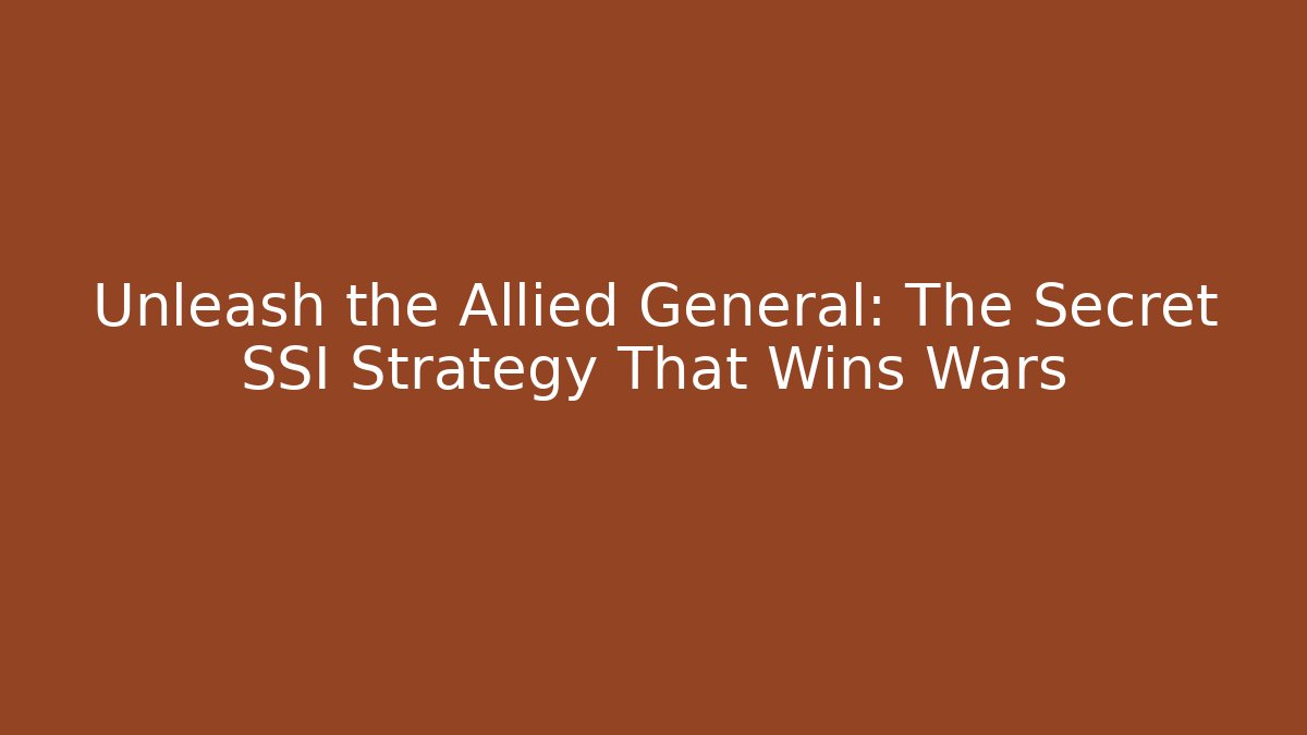 Unleash the Allied General: The Secret SSI Strategy That Wins Wars