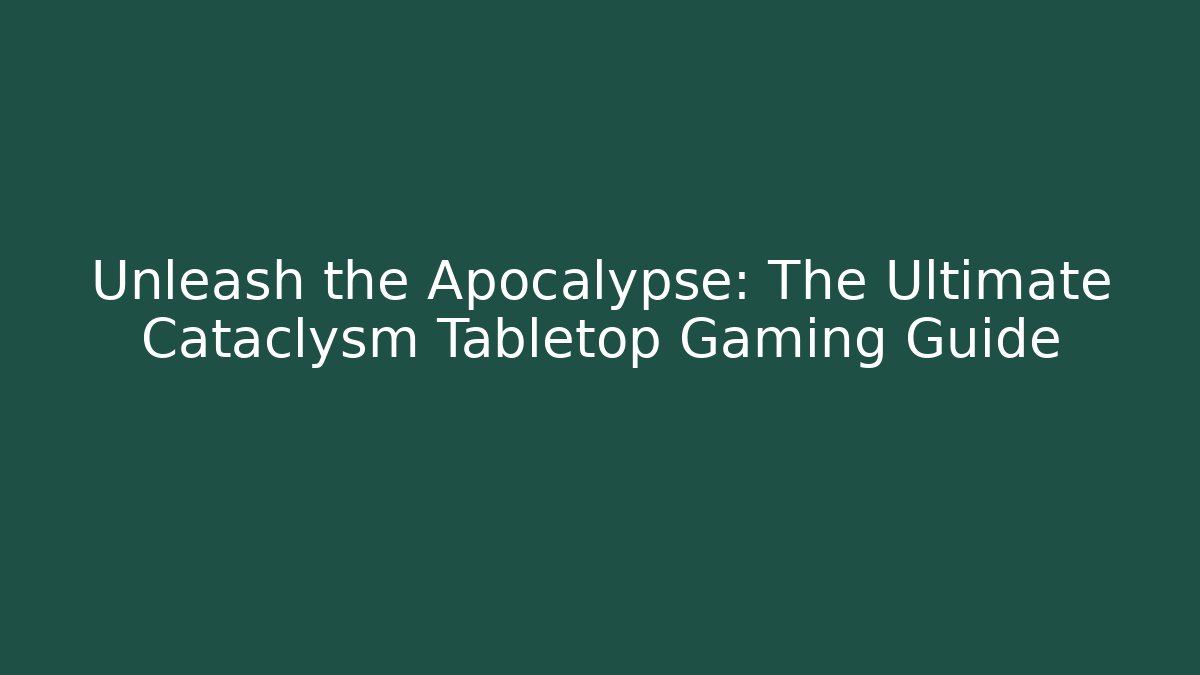 Unleash the Apocalypse: The Ultimate Cataclysm Tabletop Gaming Guide