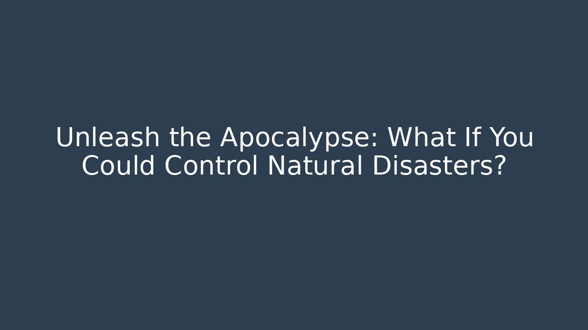 Unleash the Apocalypse: What If You Could Control Natural Disasters?