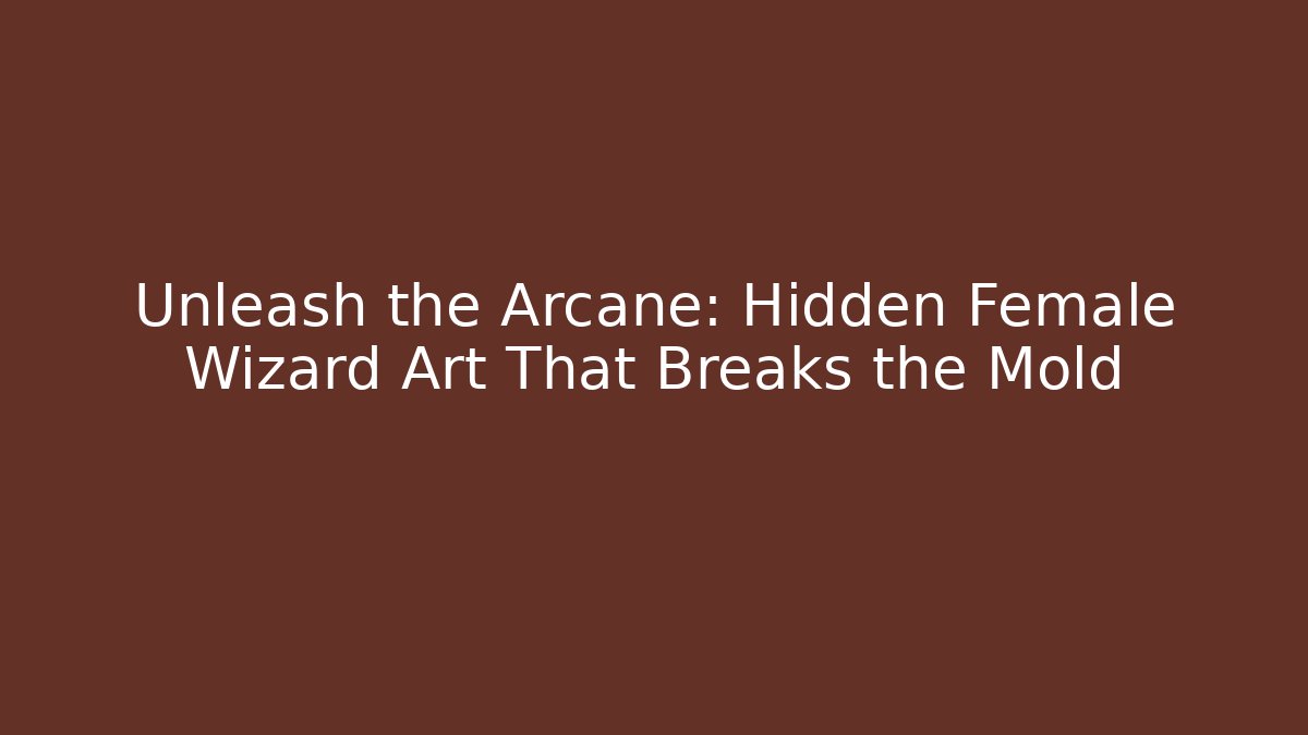 Unleash the Arcane: Hidden Female Wizard Art That Breaks the Mold