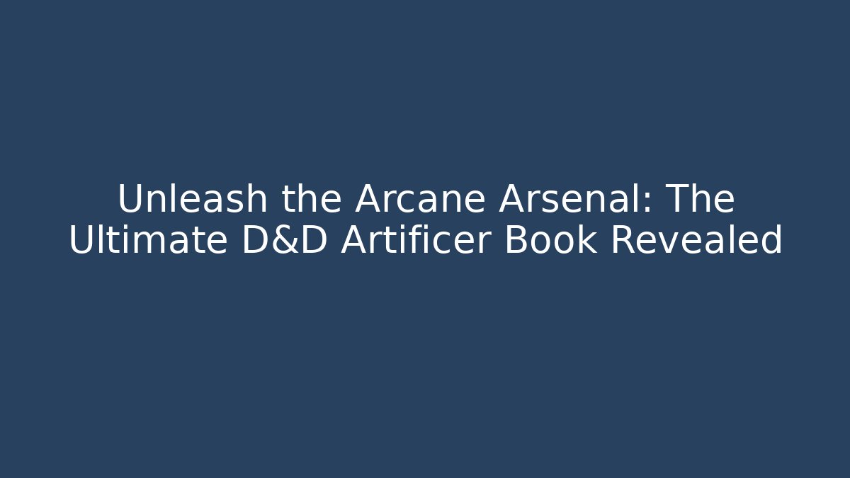 Unleash the Arcane Arsenal: The Ultimate D&D Artificer Book Revealed