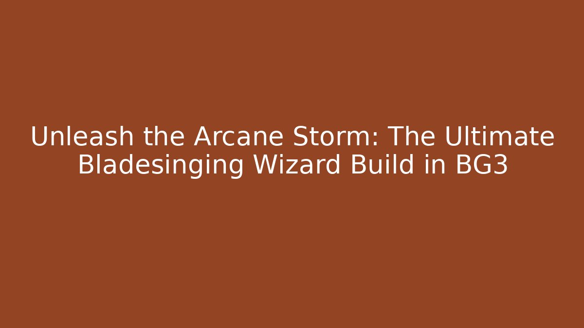 Unleash the Arcane Storm: The Ultimate Bladesinging Wizard Build in BG3