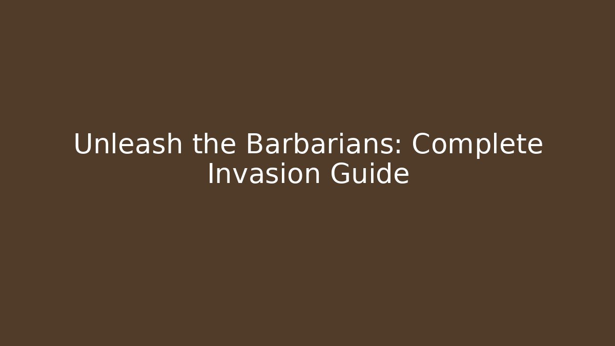 Unleash the Barbarians: Complete Invasion Guide