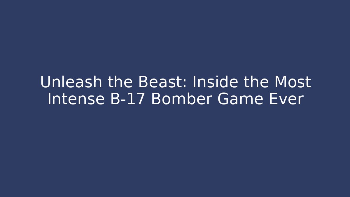 Unleash the Beast: Inside the Most Intense B-17 Bomber Game Ever