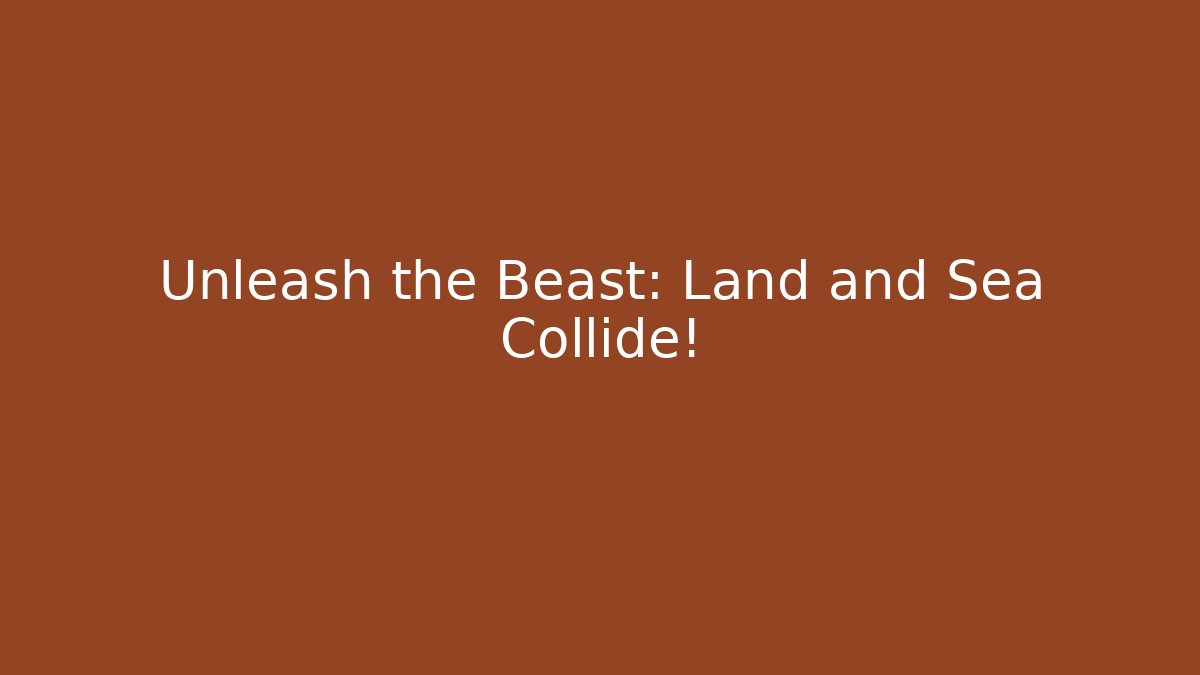 Unleash the Beast: Land and Sea Collide!
