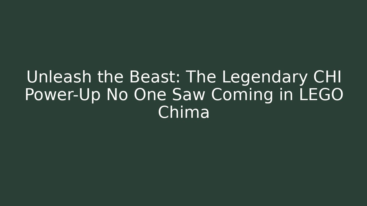 Unleash the Beast: The Legendary CHI Power-Up No One Saw Coming in LEGO Chima