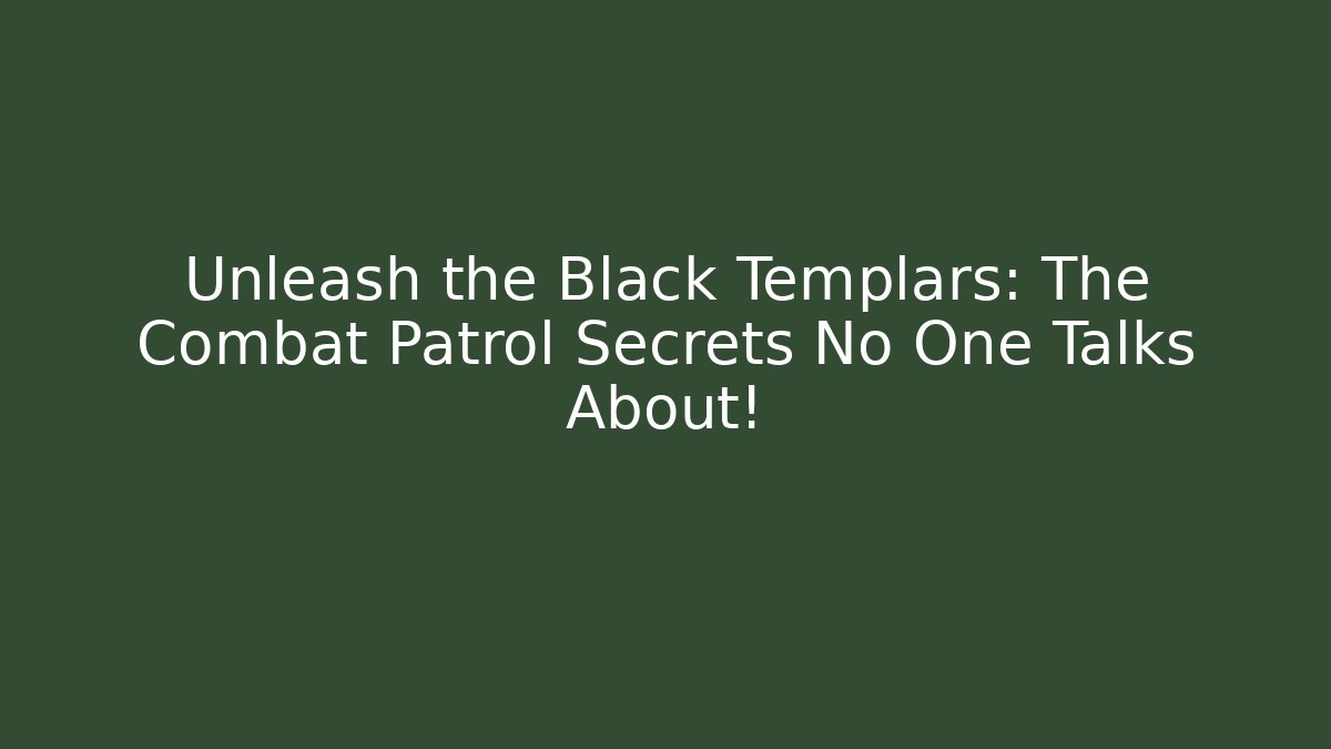 Unleash the Black Templars: The Combat Patrol Secrets No One Talks About!