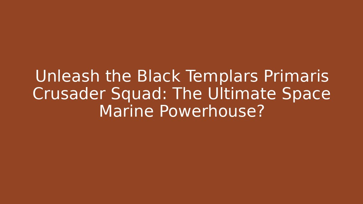 Unleash the Black Templars Primaris Crusader Squad: The Ultimate Space Marine Powerhouse?