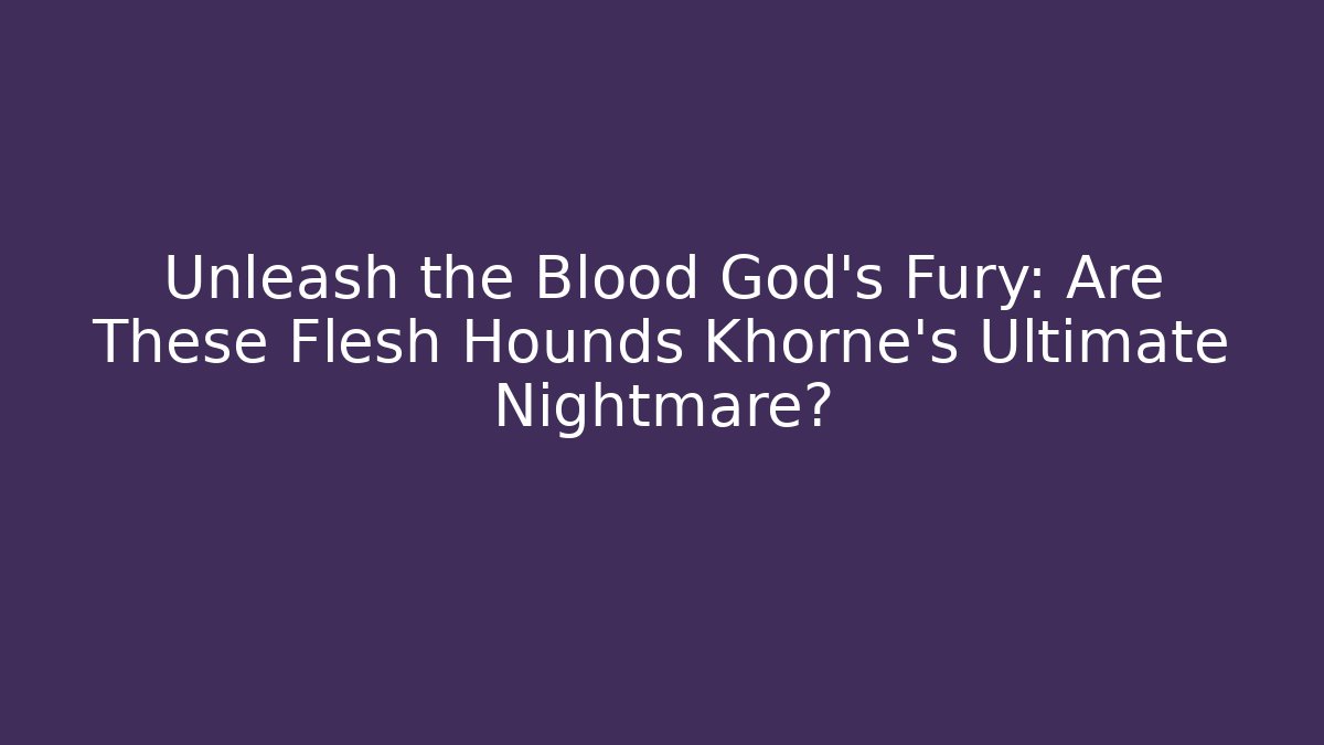 Unleash the Blood God's Fury: Are These Flesh Hounds Khorne's Ultimate Nightmare?