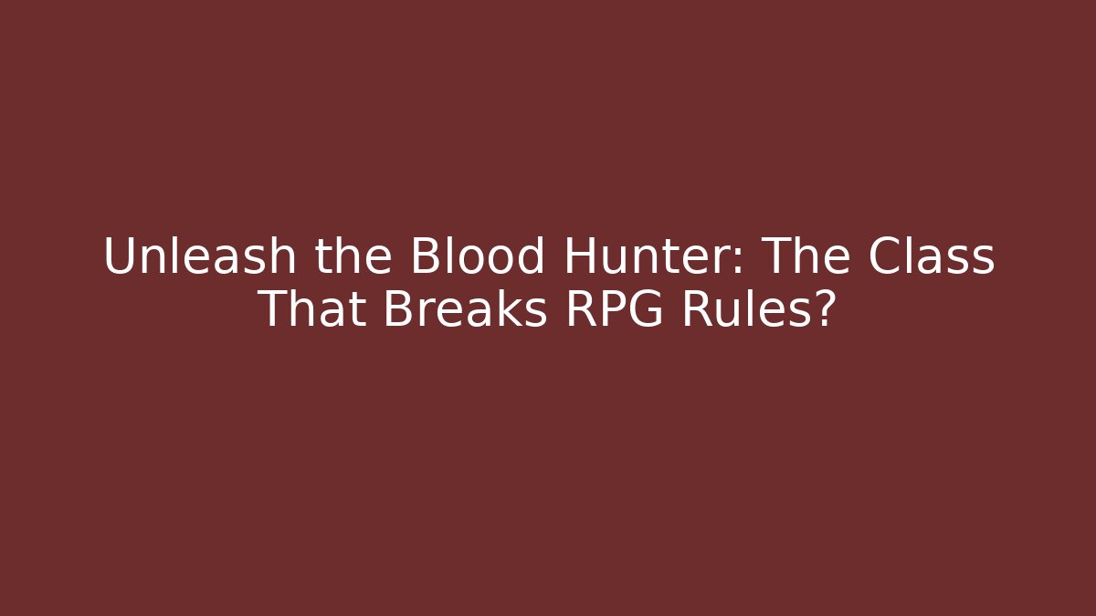Unleash the Blood Hunter: The Class That Breaks RPG Rules?