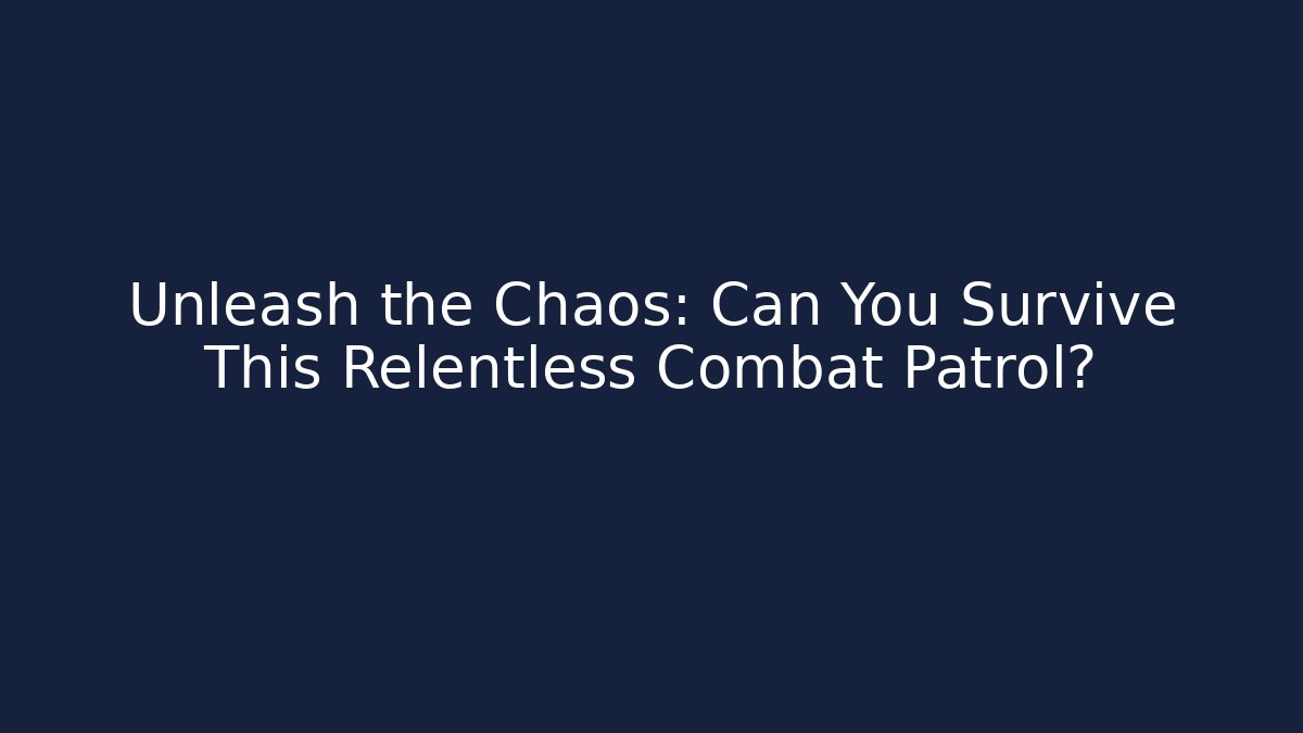 Unleash the Chaos: Can You Survive This Relentless Combat Patrol?