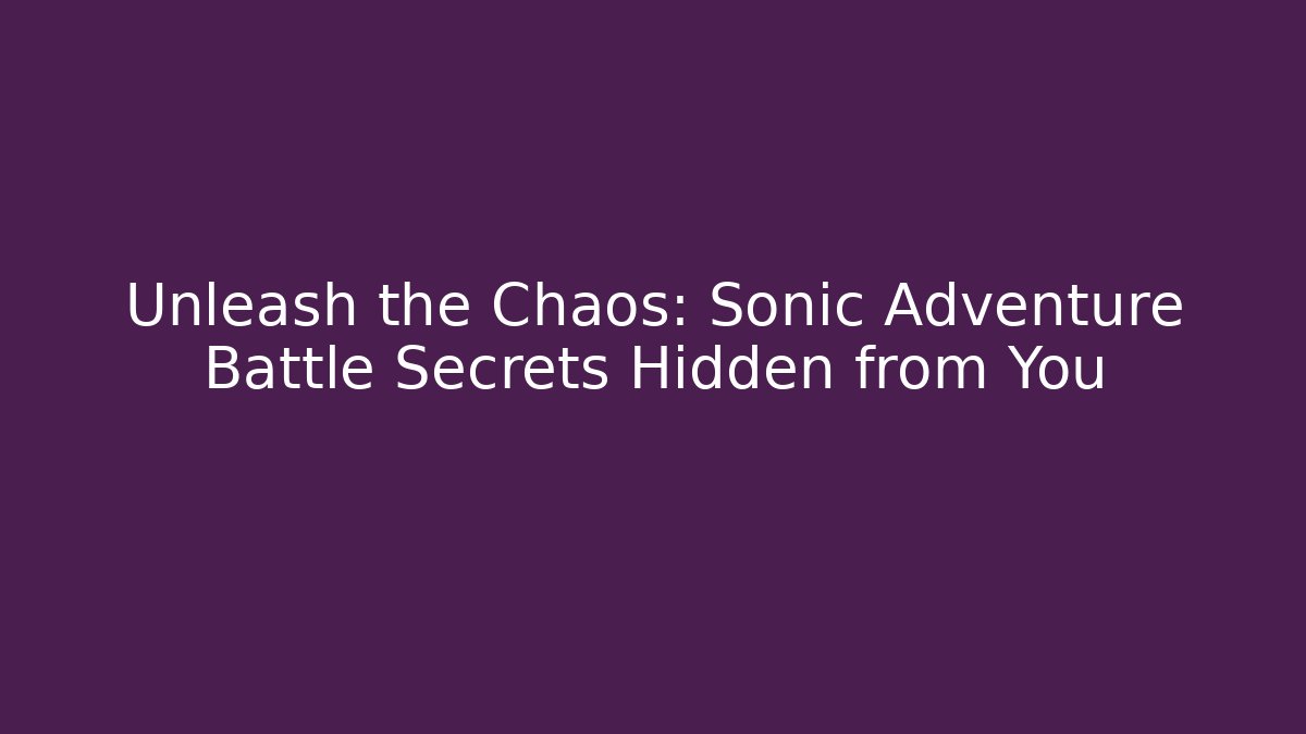 Unleash the Chaos: Sonic Adventure Battle Secrets Hidden from You