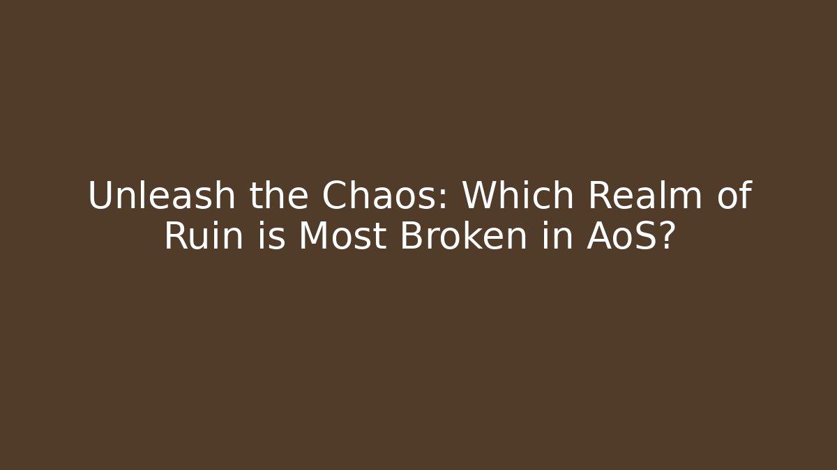 Unleash the Chaos: Which Realm of Ruin is Most Broken in AoS?