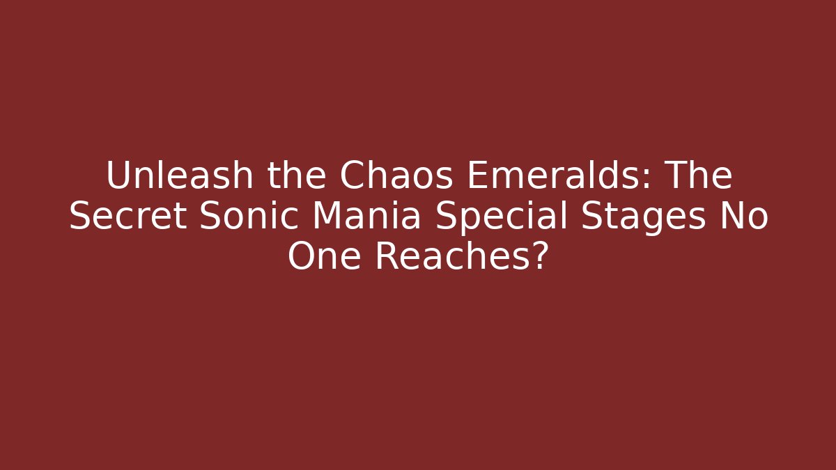 Unleash the Chaos Emeralds: The Secret Sonic Mania Special Stages No One Reaches?