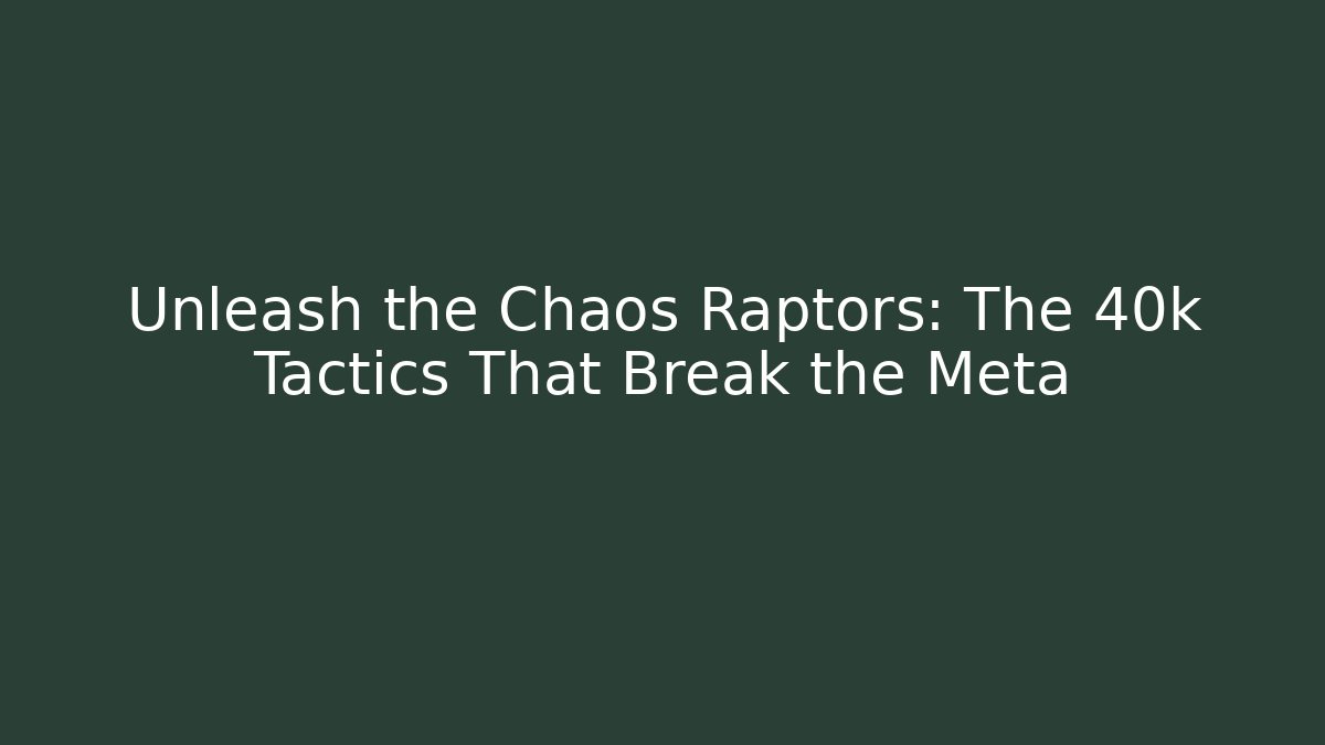 Unleash the Chaos Raptors: The 40k Tactics That Break the Meta