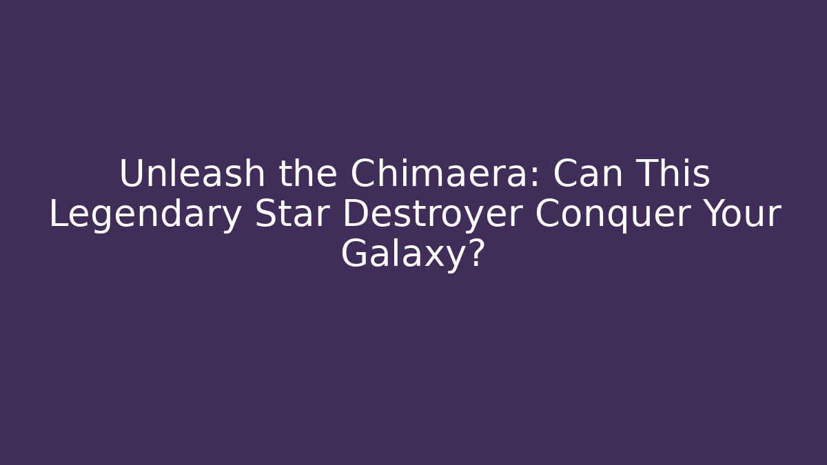 Unleash the Chimaera: Can This Legendary Star Destroyer Conquer Your Galaxy?