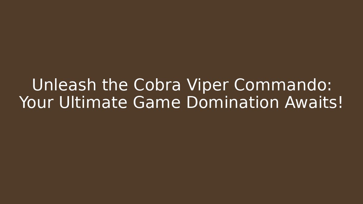 Unleash the Cobra Viper Commando: Your Ultimate Game Domination Awaits!