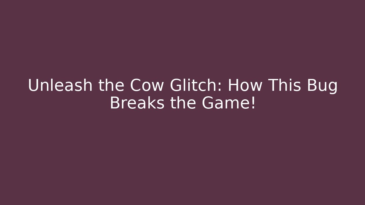 Unleash the Cow Glitch: How This Bug Breaks the Game!