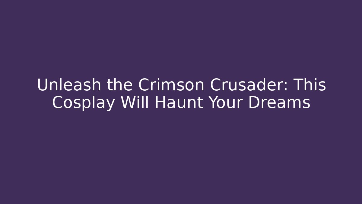 Unleash the Crimson Crusader: This Cosplay Will Haunt Your Dreams