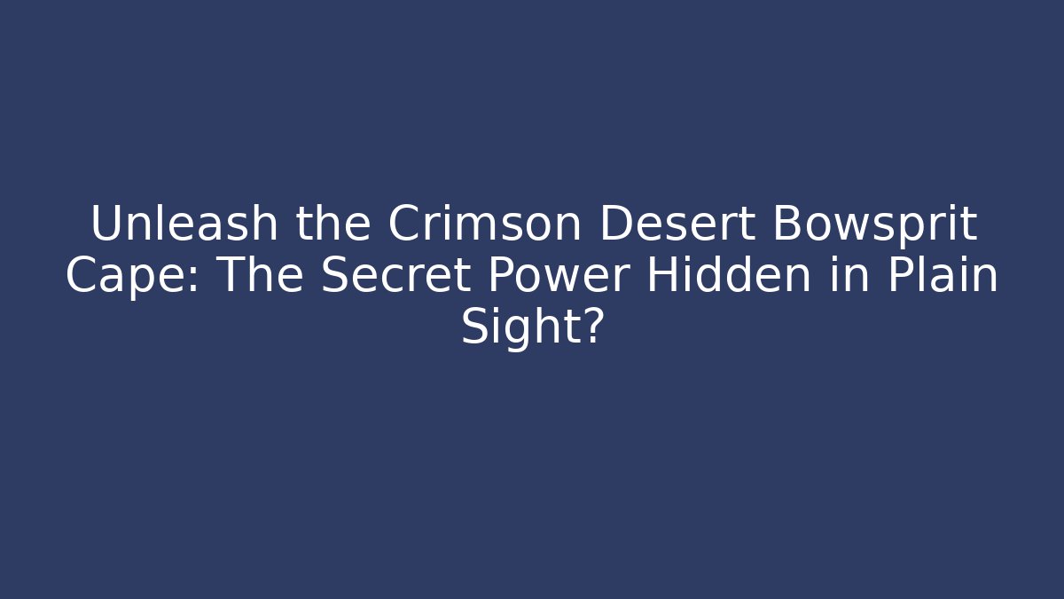 Unleash the Crimson Desert Bowsprit Cape: The Secret Power Hidden in Plain Sight?