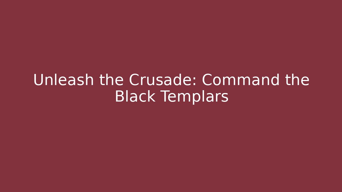 Unleash the Crusade: Command the Black Templars
