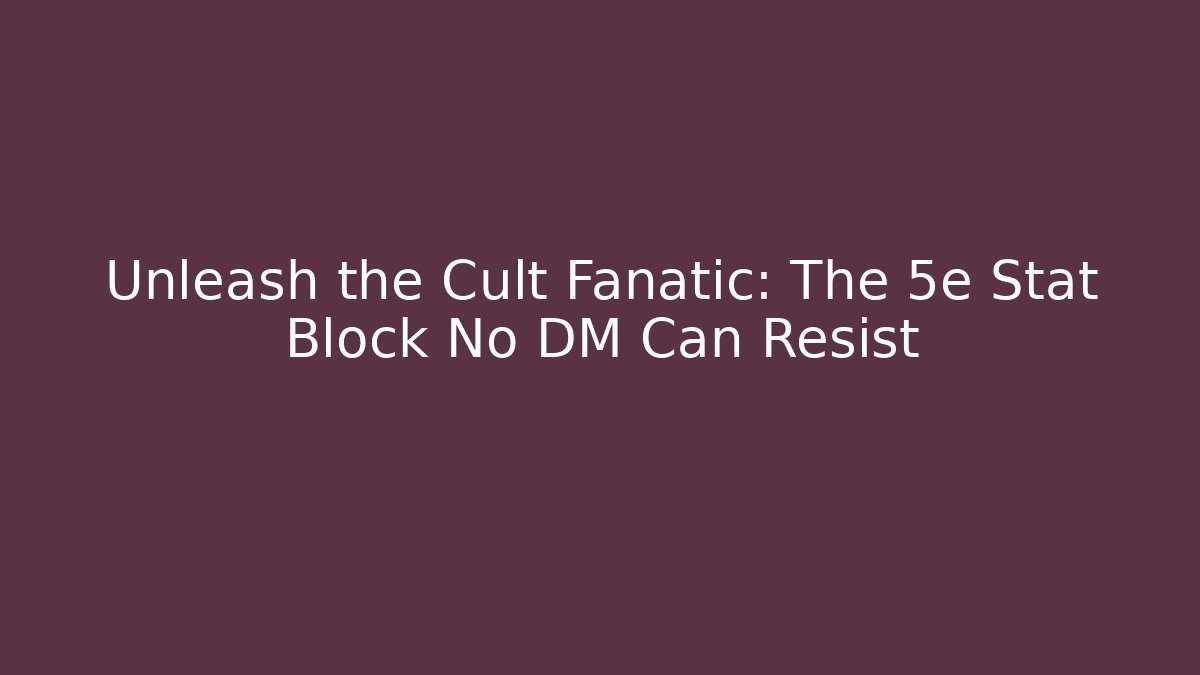 Unleash the Cult Fanatic: The 5e Stat Block No DM Can Resist