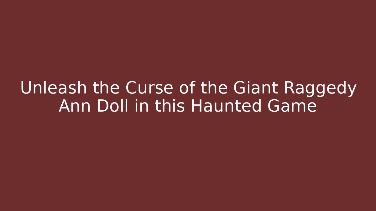 Unleash the Curse of the Giant Raggedy Ann Doll in this Haunted Game