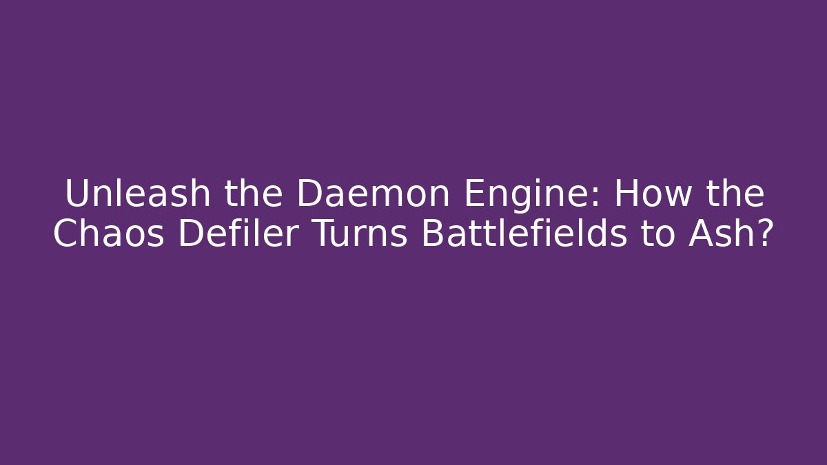 Unleash the Daemon Engine: How the Chaos Defiler Turns Battlefields to Ash?
