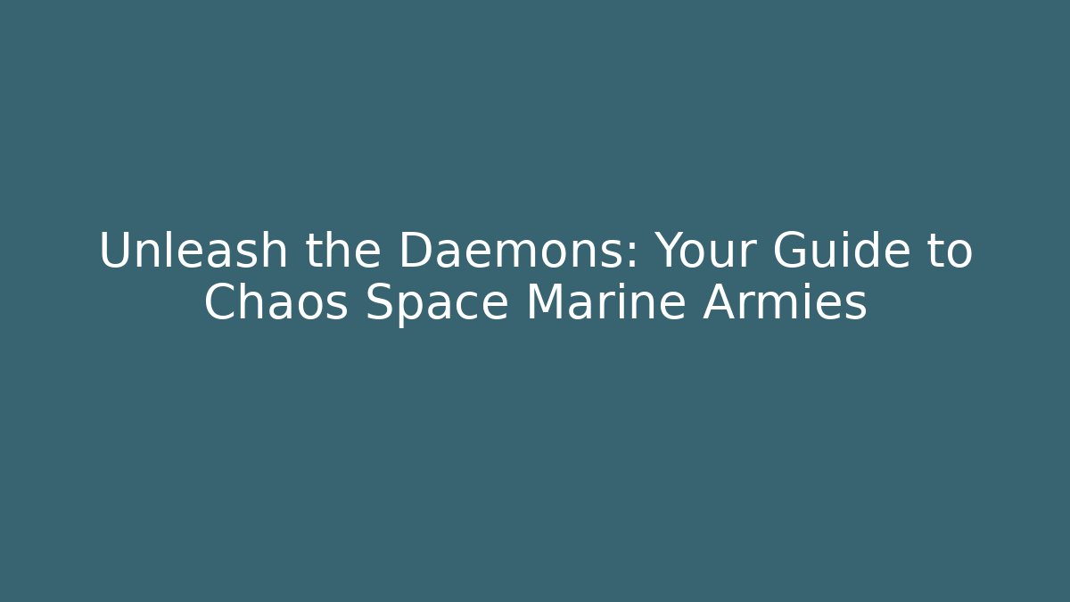 Unleash the Daemons: Your Guide to Chaos Space Marine Armies