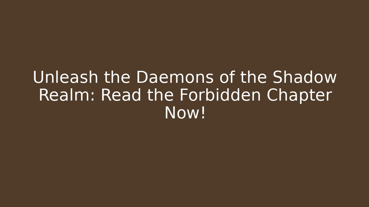 Unleash the Daemons of the Shadow Realm: Read the Forbidden Chapter Now!