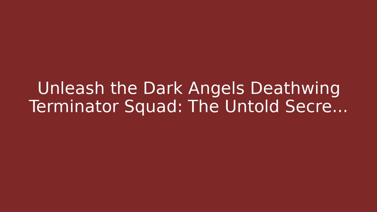 Unleash the Dark Angels Deathwing Terminator Squad: The Untold Secre...
