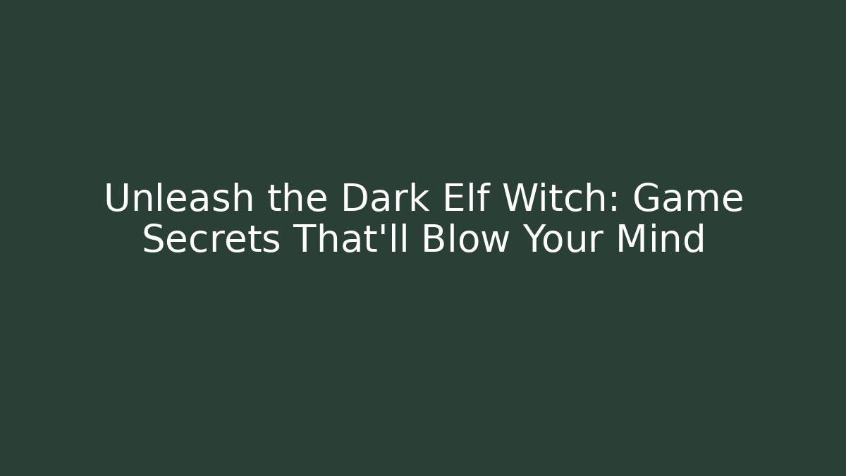 Unleash the Dark Elf Witch: Game Secrets That'll Blow Your Mind