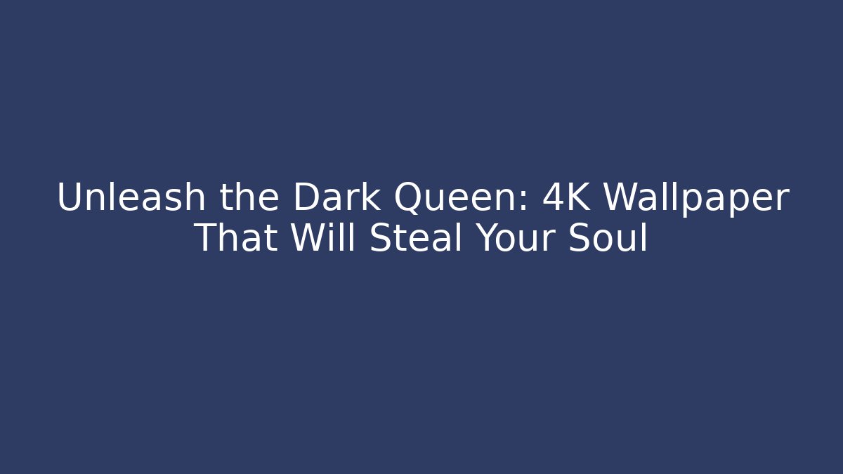 Unleash the Dark Queen: 4K Wallpaper That Will Steal Your Soul