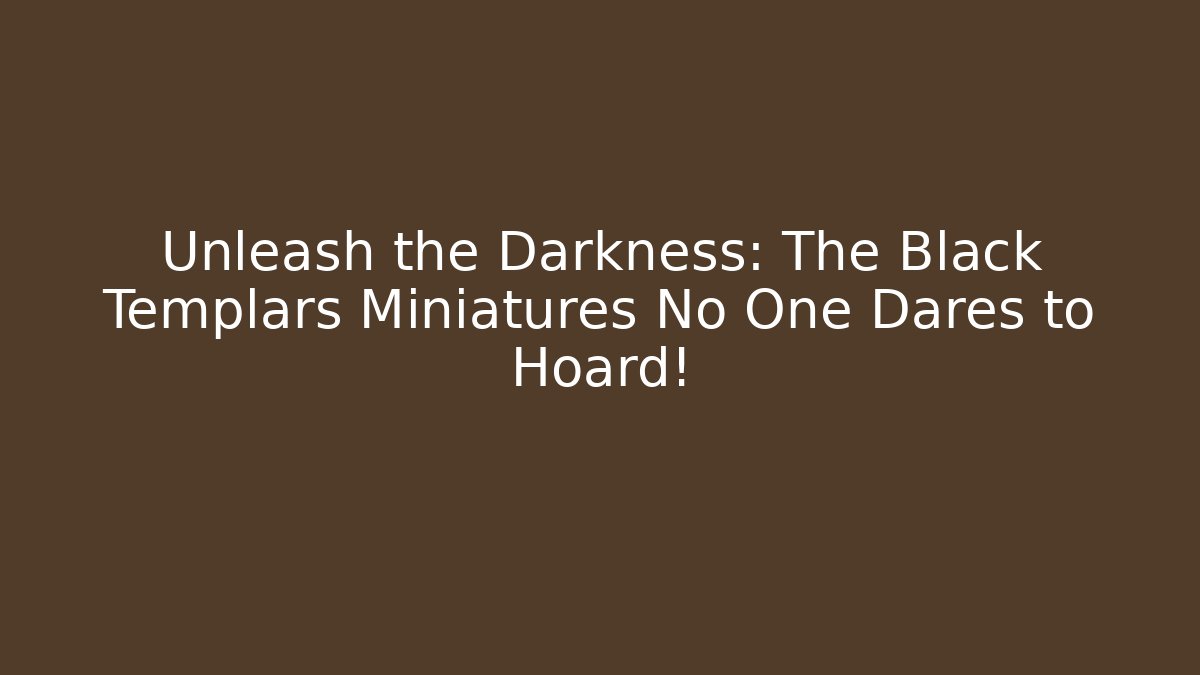 Unleash the Darkness: The Black Templars Miniatures No One Dares to Hoard!