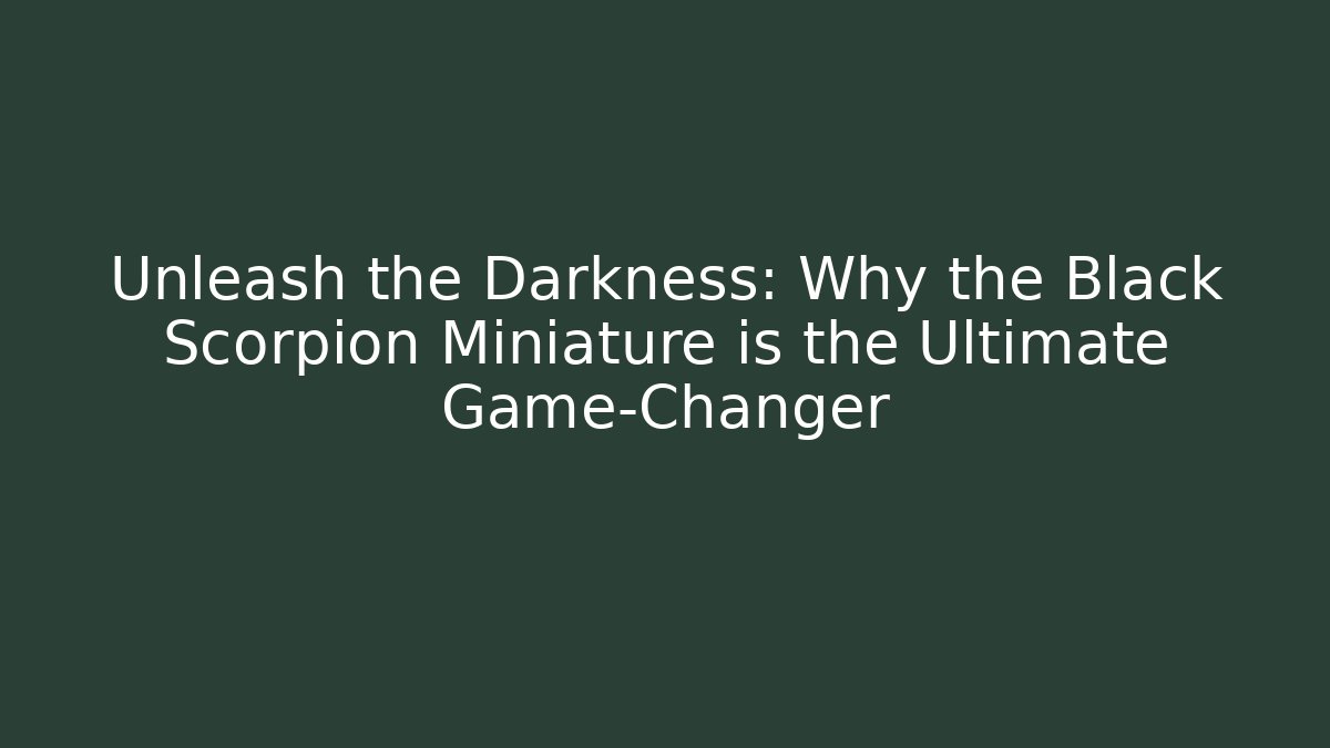 Unleash the Darkness: Why the Black Scorpion Miniature is the Ultimate Game-Changer