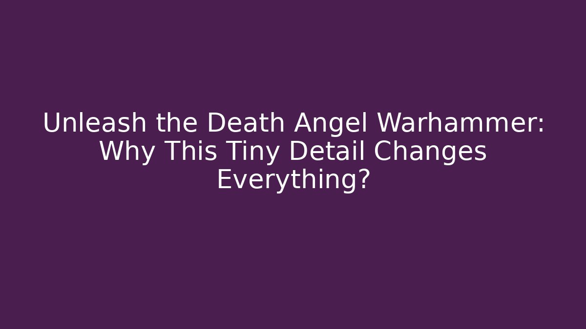 Unleash the Death Angel Warhammer: Why This Tiny Detail Changes Everything?