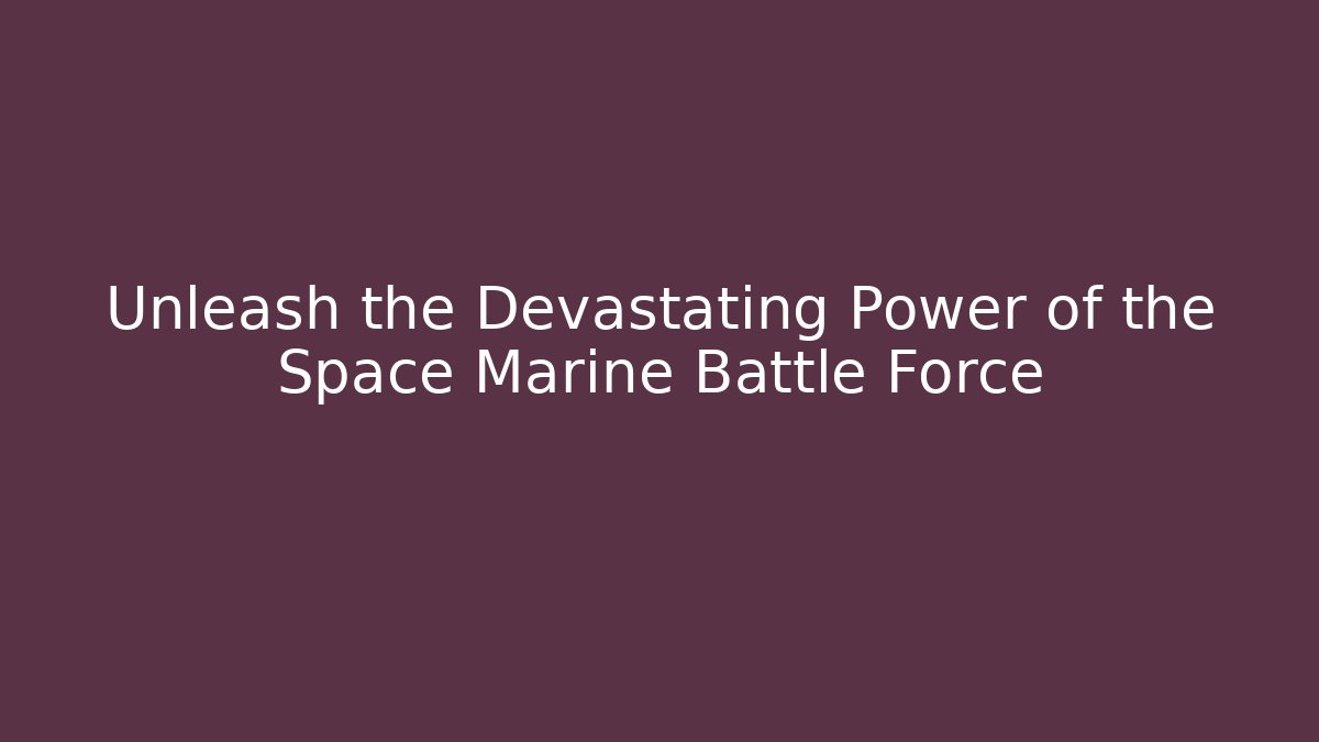 Unleash the Devastating Power of the Space Marine Battle Force