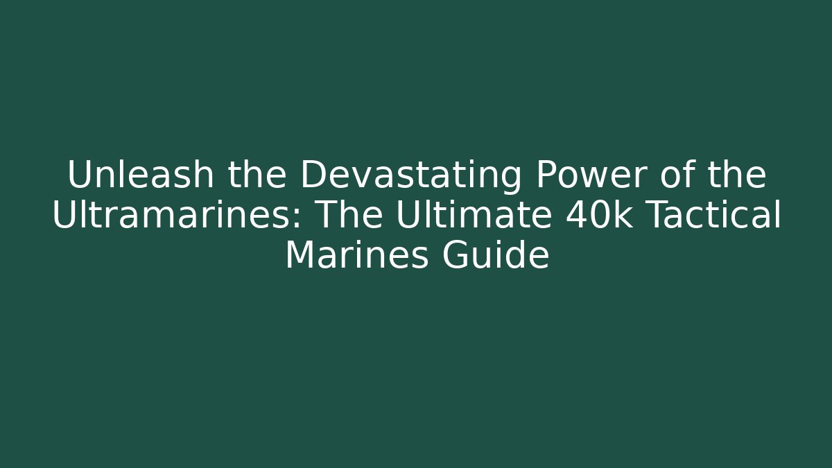 Unleash the Devastating Power of the Ultramarines: The Ultimate 40k Tactical Marines Guide