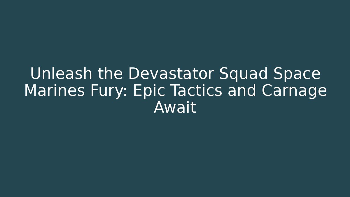 Unleash the Devastator Squad Space Marines Fury: Epic Tactics and Carnage Await
