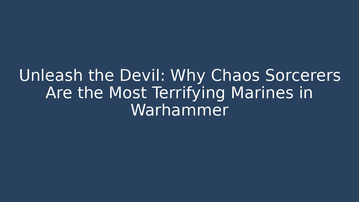 Unleash the Devil: Why Chaos Sorcerers Are the Most Terrifying Marines in Warhammer