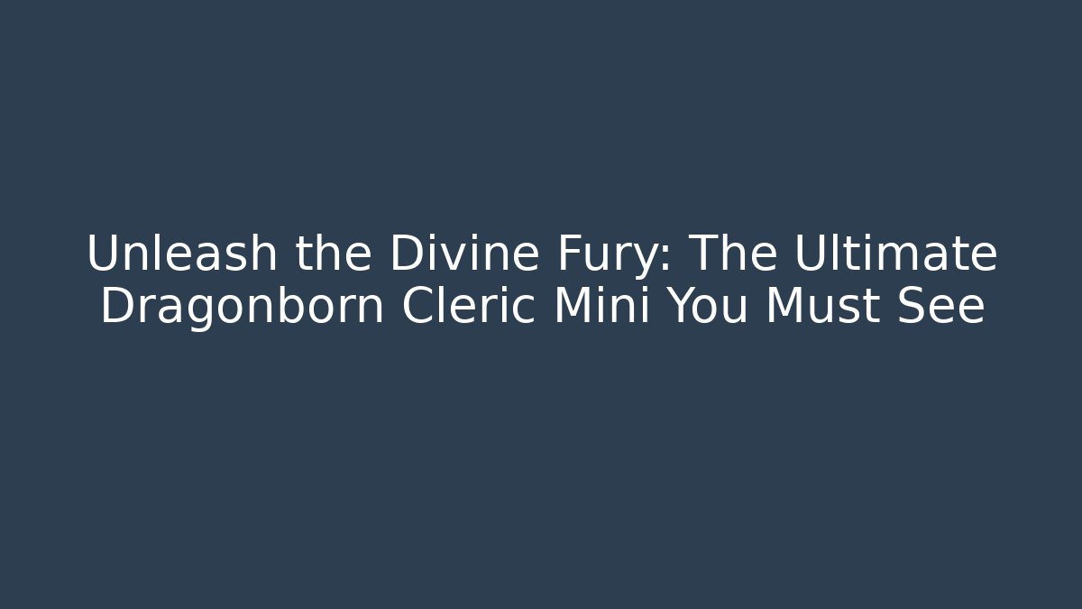 Unleash the Divine Fury: The Ultimate Dragonborn Cleric Mini You Must See