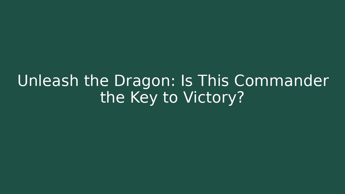 Unleash the Dragon: Is This Commander the Key to Victory?