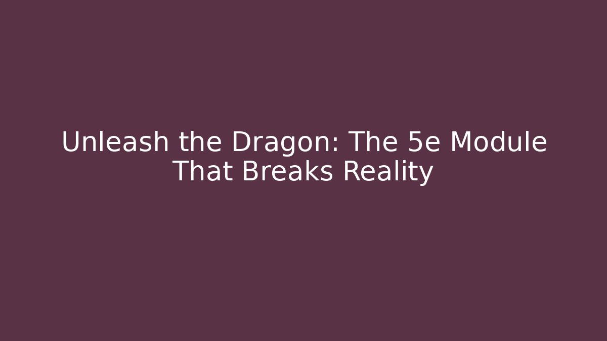 Unleash the Dragon: The 5e Module That Breaks Reality