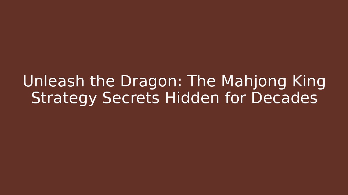 Unleash the Dragon: The Mahjong King Strategy Secrets Hidden for Decades