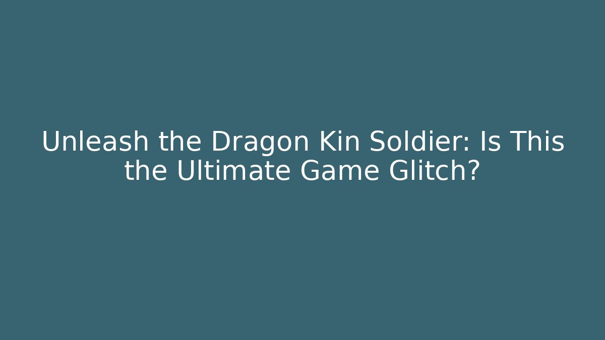 Unleash the Dragon Kin Soldier: Is This the Ultimate Game Glitch?
