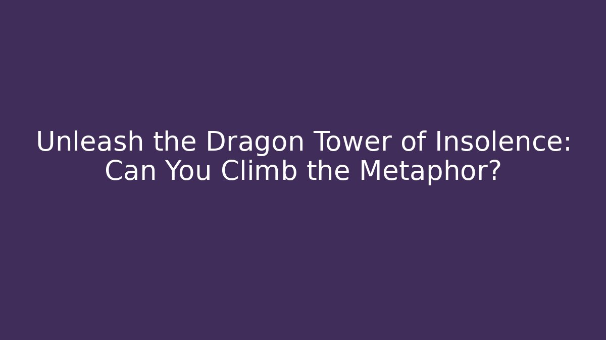 Unleash the Dragon Tower of Insolence: Can You Climb the Metaphor?